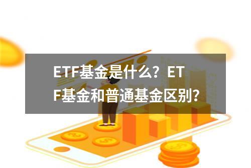 ETF基金是什么？ETF基金和普通基金区别？