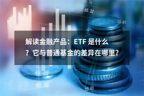 解读金融产品：ETF 是什么？它与普通基金的差异在哪里？