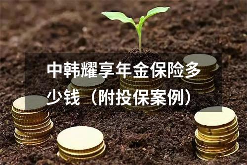 中韩耀享年金保险多少钱（附投保案例）