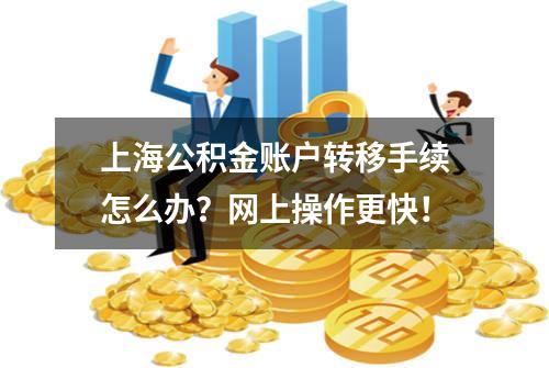 上海公积金账户转移手续怎么办？网上操作更快！