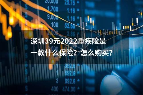 深圳39元2022重疾险是一款什么保险？怎么购买？