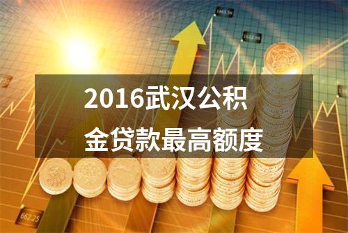 2016武汉公积金贷款最高额度