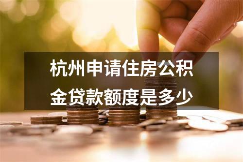 杭州申请住房公积金贷款额度是多少