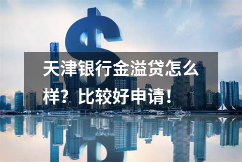 天津银行金溢贷怎么样？比较好申请！