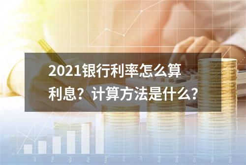 2021银行利率怎么算利息？计算方法是什么？