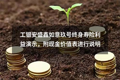 工银安盛鑫如意玖号终身寿险利益演示，附现金价值表进行说明