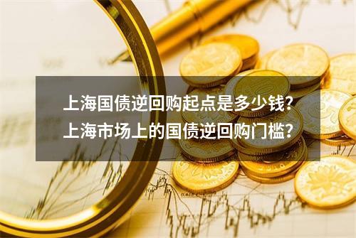 上海国债逆回购起点是多少钱？上海市场上的国债逆回购门槛？