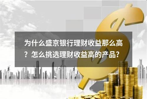 为什么盛京银行理财收益那么高？怎么挑选理财收益高的产品？