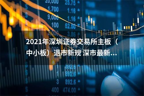 2021年深圳证券交易所主板（中小板）退市新规 深市最新退市规则