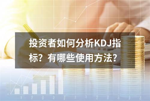 投资者如何分析KDJ指标？有哪些使用方法？