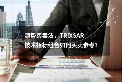 趋势买卖法，TRIX+SAR技术指标组合如何买卖参考？