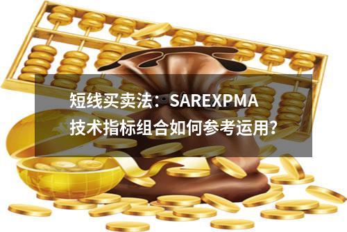 短线买卖法：SAR+EXPMA技术指标组合如何参考运用？