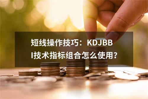 短线操作技巧：KDJ+BBI技术指标组合怎么使用？