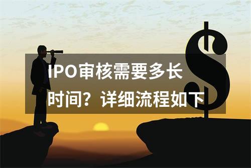 IPO审核需要多长时间？详细流程如下