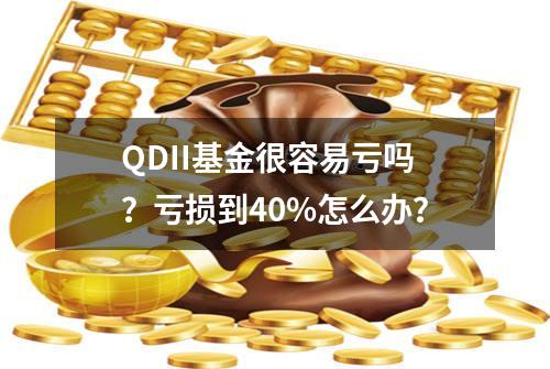 QDII基金很容易亏吗？亏损到40%怎么办？