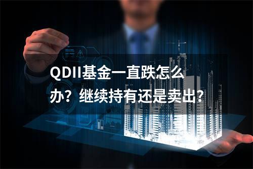 QDII基金一直跌怎么办？继续持有还是卖出？