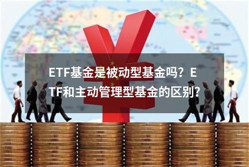 ETF基金是被动型基金吗？ETF和主动管理型基金的区别？