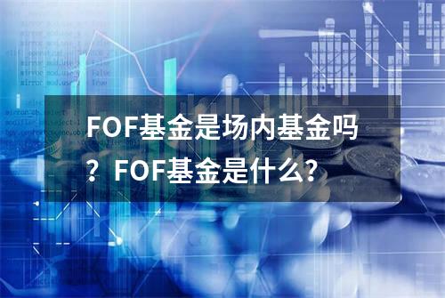 FOF基金是场内基金吗？FOF基金是什么？