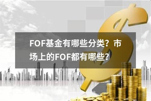 FOF基金有哪些分类？市场上的FOF都有哪些？