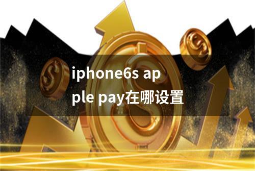 iphone6s apple pay在哪设置