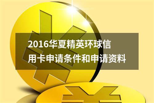 2016华夏精英环球信用卡申请条件和申请资料