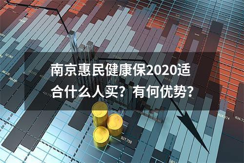 南京惠民健康保2020适合什么人买？有何优势？