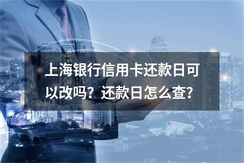 上海银行信用卡还款日可以改吗？还款日怎么查？