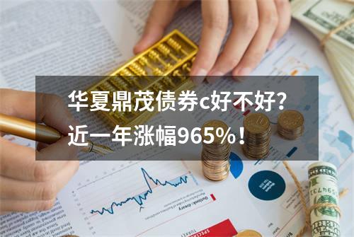 华夏鼎茂债券c好不好？近一年涨幅9.65%！
