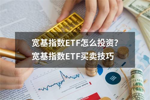 宽基指数ETF怎么投资？宽基指数ETF买卖技巧
