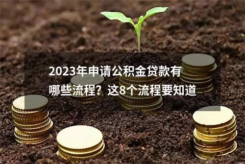 2023年申请公积金贷款有哪些流程？这8个流程要知道