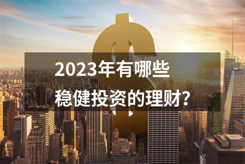 2023年有哪些稳健投资的理财？