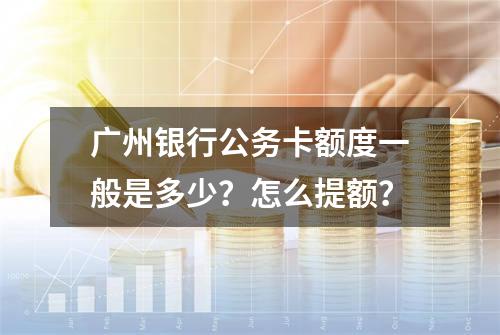 广州银行公务卡额度一般是多少？怎么提额？