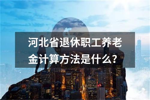 河北省退休职工养老金计算方法是什么？