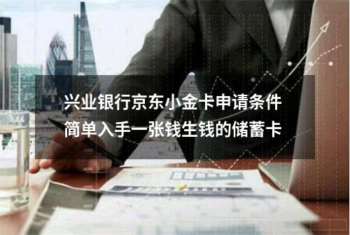 兴业银行京东小金卡申请条件 简单入手一张钱生钱的储蓄卡