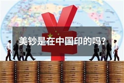 美钞是在中国印的吗？