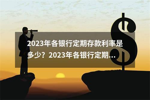 2023年各银行定期存款利率是多少？2023年各银行定期存款利率明细！