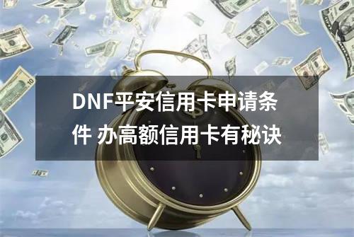 DNF平安信用卡申请条件 办高额信用卡有秘诀