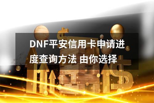 DNF平安信用卡申请进度查询方法 由你选择