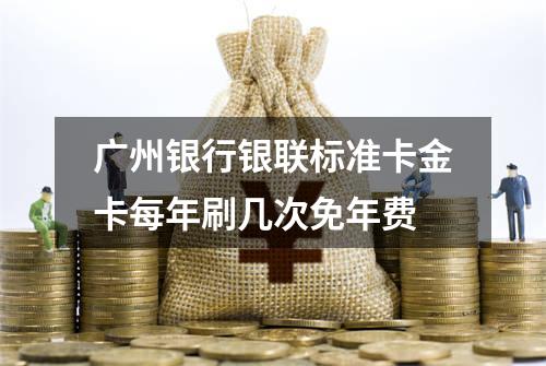 广州银行银联标准卡金卡每年刷几次免年费