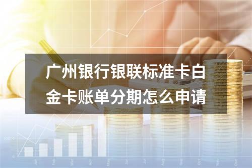 广州银行银联标准卡白金卡账单分期怎么申请