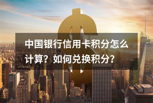 中国银行信用卡积分怎么计算？如何兑换积分？