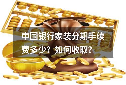 中国银行家装分期手续费多少？如何收取？