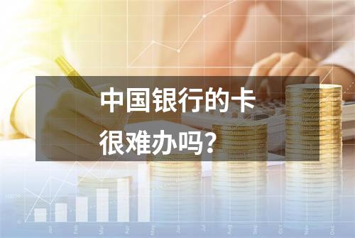 中国银行的卡很难办吗？