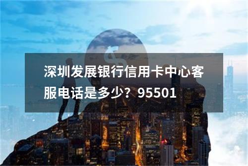深圳发展银行信用卡中心客服电话是多少？95501