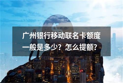 广州银行移动联名卡额度一般是多少？怎么提额？