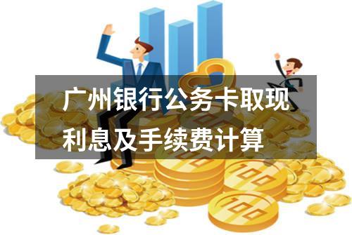 广州银行公务卡取现利息及手续费计算