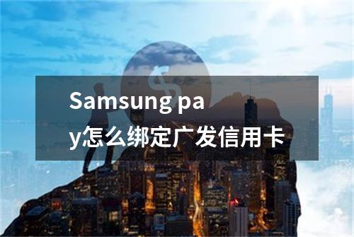 Samsung pay怎么绑定广发信用卡