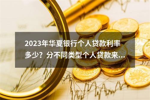 2023年华夏银行个人贷款利率多少？分不同类型个人贷款来看