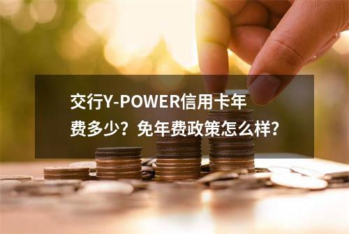 交行Y-POWER信用卡年费多少？免年费政策怎么样？