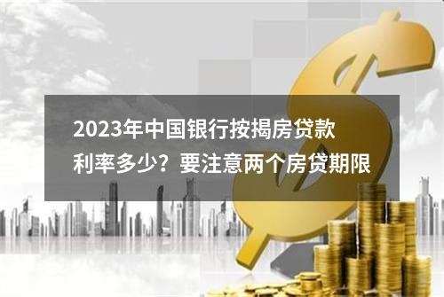 2023年中国银行按揭房贷款利率多少？要注意两个房贷期限